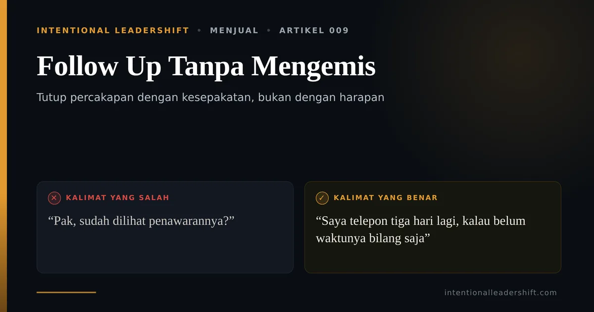 Follow Up Tanpa Mengemis. Kalimat yang salah: Pak, sudah dilihat penawarannya? Kalimat yang benar: Saya telepon tiga hari lagi, kalau belum waktunya bilang saja.